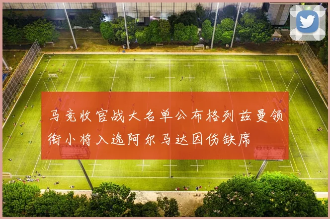 马竞收官战大名单公布格列兹曼领衔小将入选阿尔马达因伤缺席