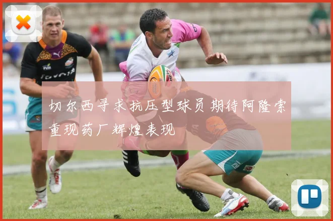 切尔西寻求抗压型球员期待阿隆索重现药厂辉煌表现