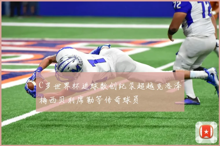 C罗世界杯进球数创纪录超越克洛泽梅西贝利席勒等传奇球员