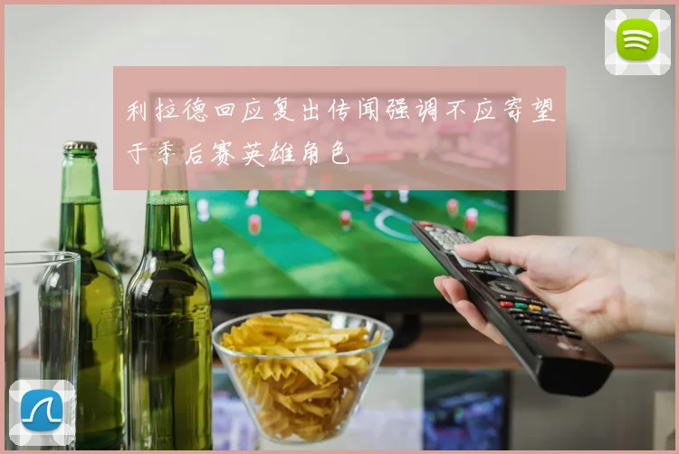 利拉德回应复出传闻强调不应寄望于季后赛英雄角色