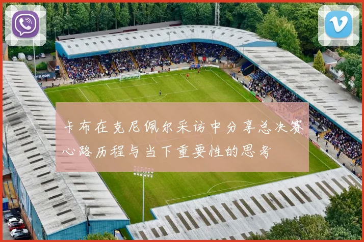 卡布在克尼佩尔采访中分享总决赛心路历程与当下重要性的思考