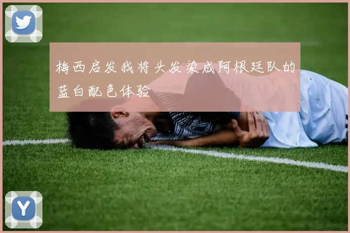 梅西启发我将头发染成阿根廷队的蓝白配色体验
