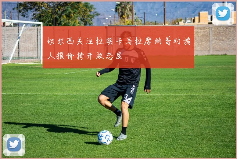 切尔西关注拉明卡马拉摩纳哥对诱人报价持开放态度