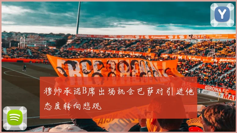 穆帅承诺B席出场机会巴萨对引进他态度转向悲观