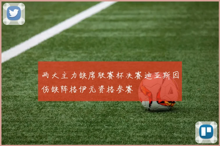 两大主力缺席联赛杯决赛迪亚斯因伤缺阵格伊无资格参赛