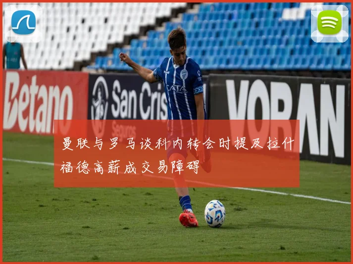 曼联与罗马谈科内转会时提及拉什福德高薪成交易障碍
