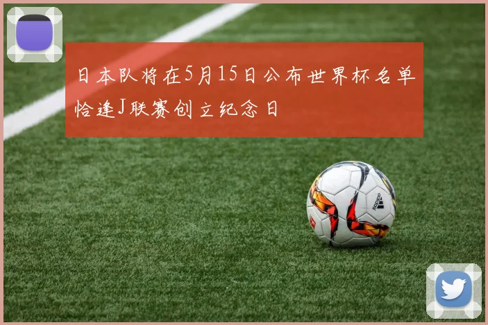 日本队将在5月15日公布世界杯名单恰逢J联赛创立纪念日