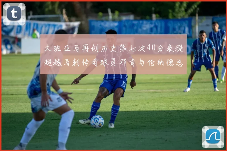 文班亚马再创历史第七次40分表现超越马刺传奇球员邓肯与伦纳德总和